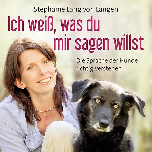 Ich weiß, was du mir sagen willst - Die Sprache der Hunde richtig verstehen (Ungekürzt), Stephanie Lang von Langen