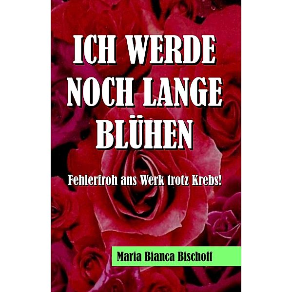 ICH WERDE NOCH LANGE BLÜHEN, Maria Bianca Bischoff