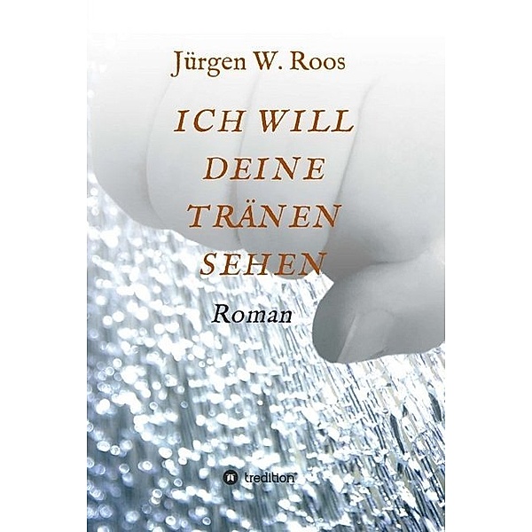 ICH WILL DEINE TRÄNEN SEHEN, Juergen W. Roos