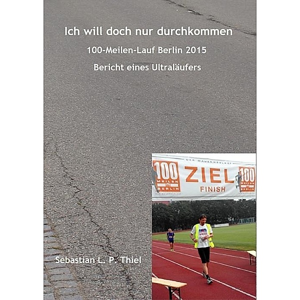 Ich will doch nur durchkommen: 100-Meilen-Lauf Berlin 2015, Sebastian L. P. Thiel