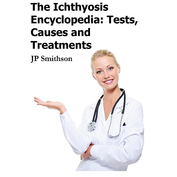 Ichthyosis Encyclopedia: Tests, Causes and Treatments / Andale LLC, Jp Smithson