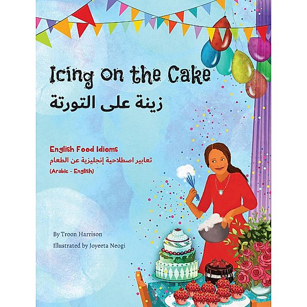 Icing on the Cake - English Food Idioms (Arabic-English) / Language Lizard Bilingual Idioms Series, Troon Harrison, Joyeeta Neogi, Mahi Adel