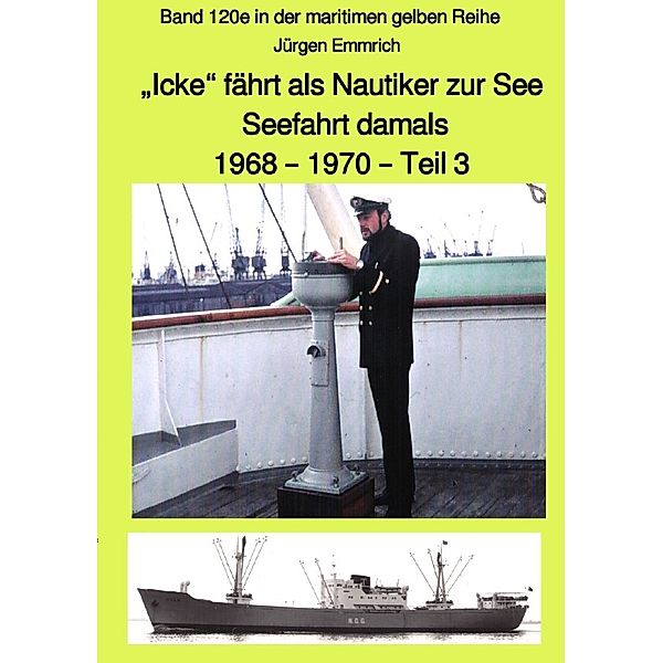 Icke fährt als Nautiker zur See - Seefahrt damals: 1968 - 1970 - Teil 3 farbig - Band 120e in der maritimen gelben Reihe bei Jürgen Ruszkowski, Jürgen Emmrich