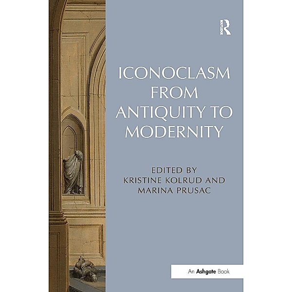 Iconoclasm from Antiquity to Modernity, Kristine Kolrud, Marina Prusac