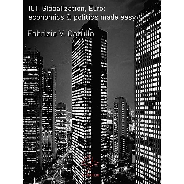 ICT, Globalization, Euro: economics & politics made easy, Fabrizio V. Catullo