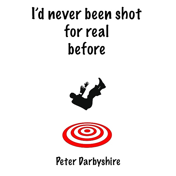 I'd Never Been Shot for Real Before / Peter Darbyshire, Peter Darbyshire