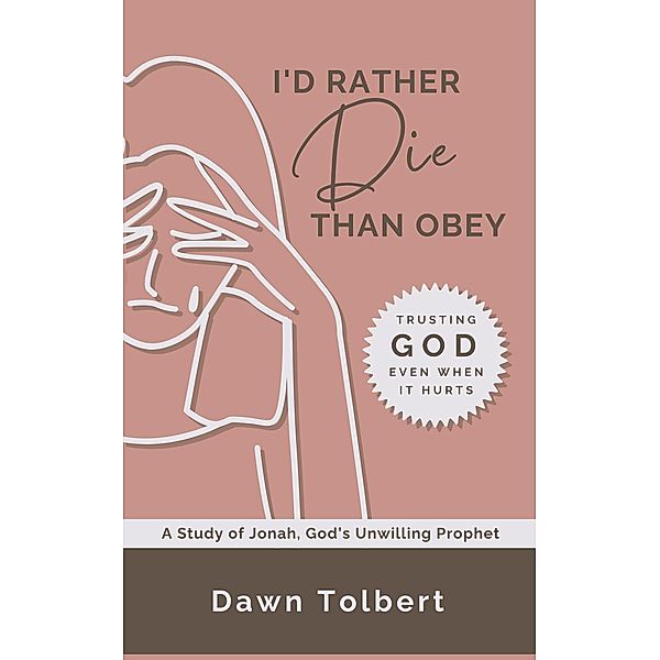 I'd Rather Die Than Obey: Trusting God Even When It Hurts, Dawn Tolbert