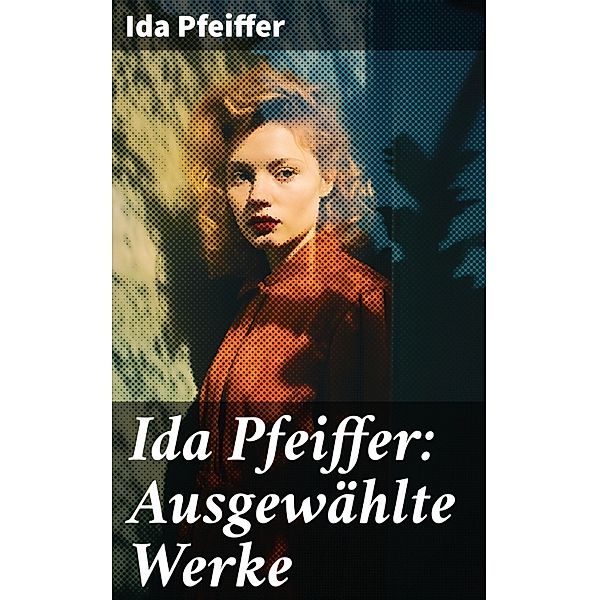 Ida Pfeiffer: Ausgewählte Werke, Ida Pfeiffer