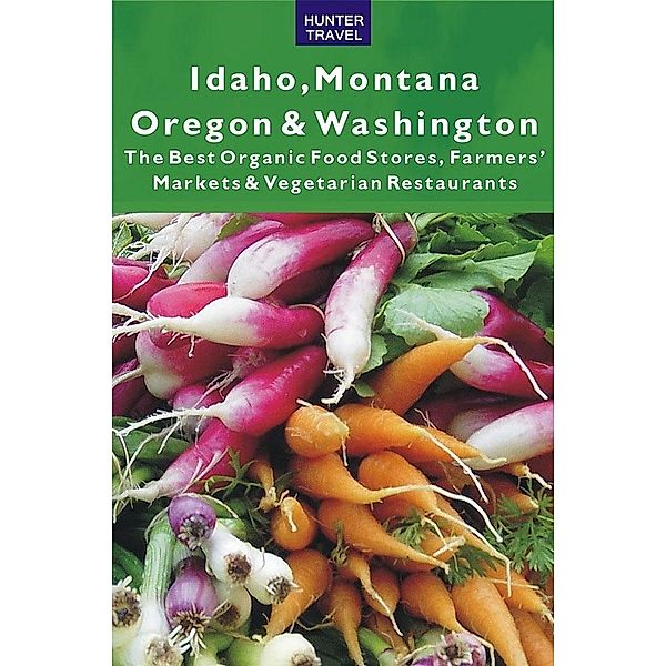 Idaho, Montana, Oregon & Washington: The Best Organic Food Stores, Farmers' Markets & Vegetarian Restaurants / Hunter Publishing, James Bernard Frost