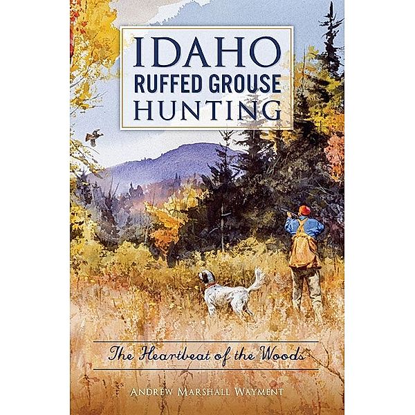 Idaho Ruffed Grouse Hunting, Andrew Marshall Wayment