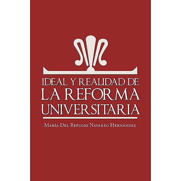 Ideal Y Realidad De La Reforma Universitaria, María del Refugio Navarro Hernández