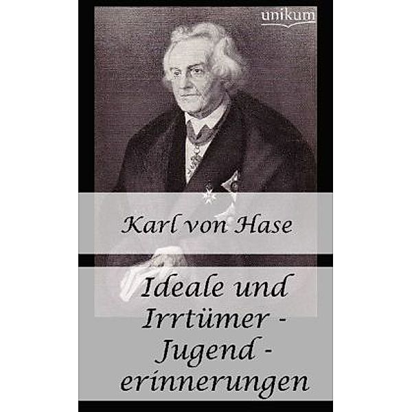 Ideale und Irrtümer - Jugenderinnerungen, Karl August von Hase