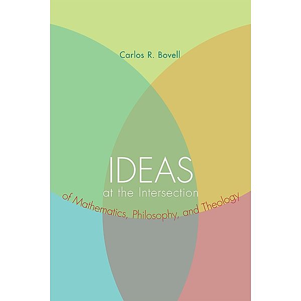 Ideas at the Intersection of Mathematics, Philosophy, and Theology, Carlos R. Bovell