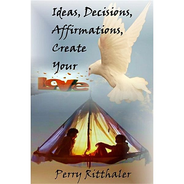 Ideas, Decisions, Affirmations, Create Your Love, Perry Ritthaler