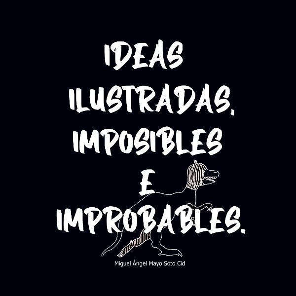 Ideas Ilustradas e Imposibles o Improbables 1 / Ideas ilustradas, imposibles e improbables. Bd.1, Miguel Ángel Mayo Soto Cid