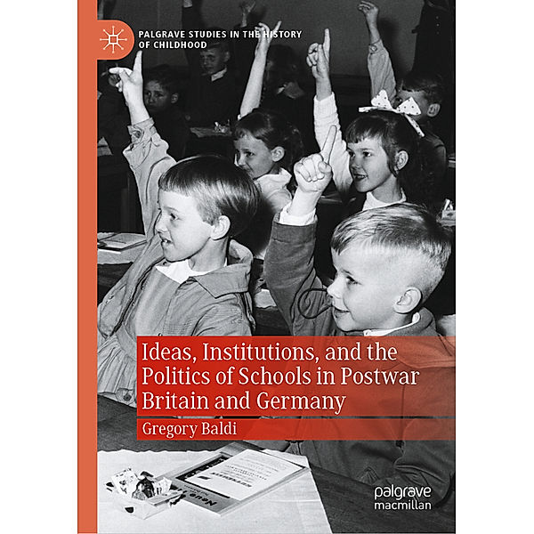 Ideas, Institutions, and the Politics of Schools in Postwar Britain and Germany, Gregory Baldi