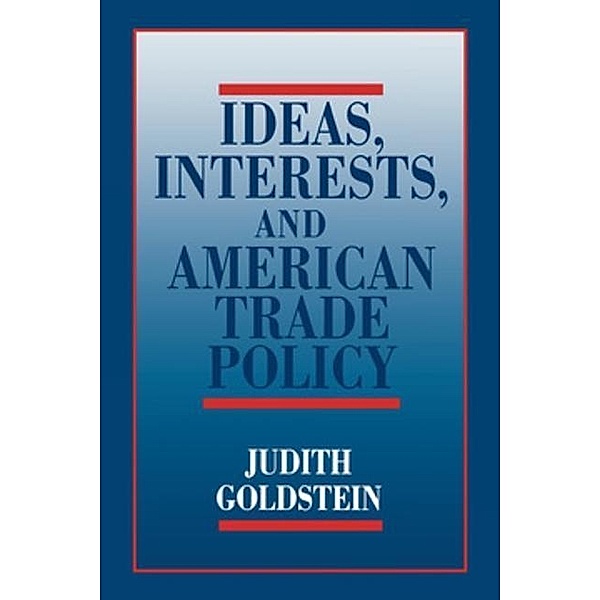 Ideas, Interests, and American Trade Policy / Cornell Studies in Political Economy, Judith Goldstein