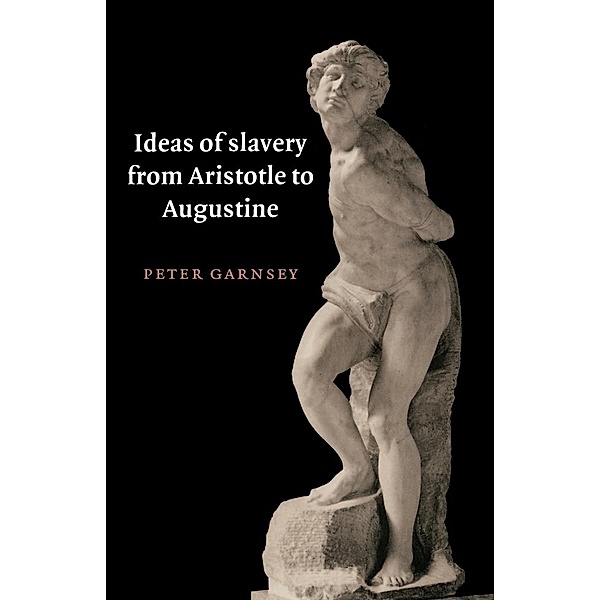 Ideas of Slavery from Aristotle to Augustine, Peter Garnsey