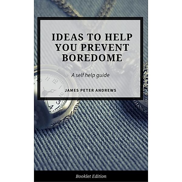 Ideas to Help You  Prevent Boredom (Self Help), James Peter Andrews