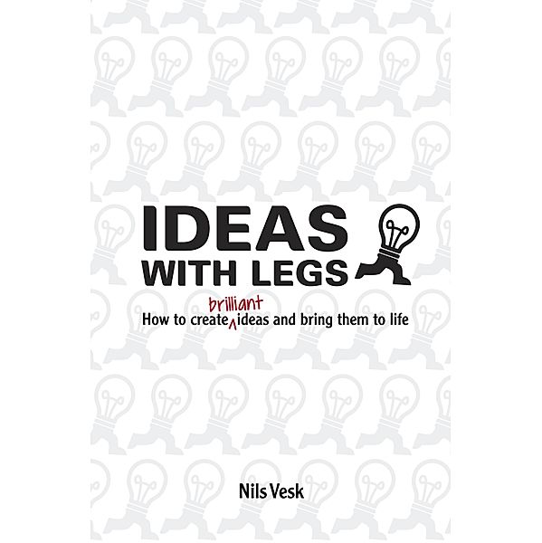 Ideas With Legs: How To Create Brilliant Ideas And Bring Them To Life / Nils Vesk, Nils Vesk