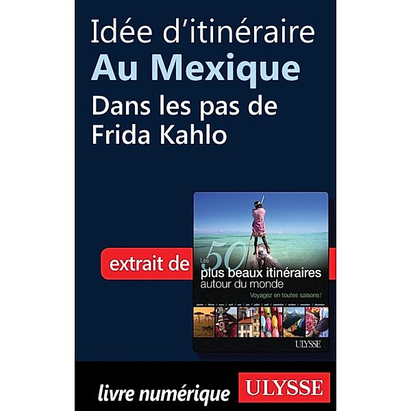 Idée d'itinéraire au Mexique - Dans les pas de Frida Kahlo, Collectif, Collectif Ulysse