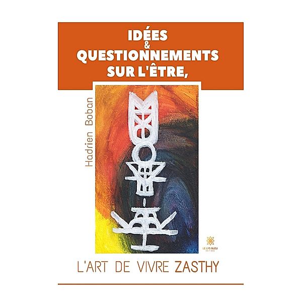 Idées & questionnements sur l'Être, l'art de vivre Zasthy, Hadrien Boban