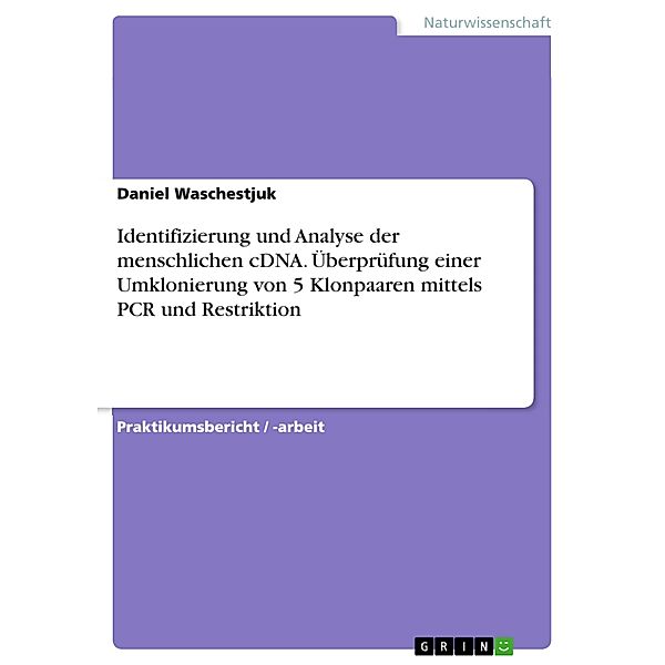 Identifizierung und Analyse der menschlichen cDNA. Überprüfung einer Umklonierung von 5 Klonpaaren mittels PCR und Restriktion, Daniel Waschestjuk