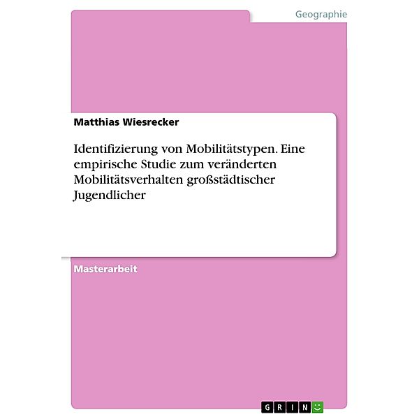 Identifizierung von Mobilitätstypen. Eine empirische Studie zum veränderten Mobilitätsverhalten großstädtischer Jugendlicher, Matthias Wiesrecker