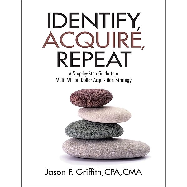 Identify, Acquire, Repeat: A Step-by-Step Guide to a Multi-Million Dollar Acquisition Strategy, Cpa Griffith