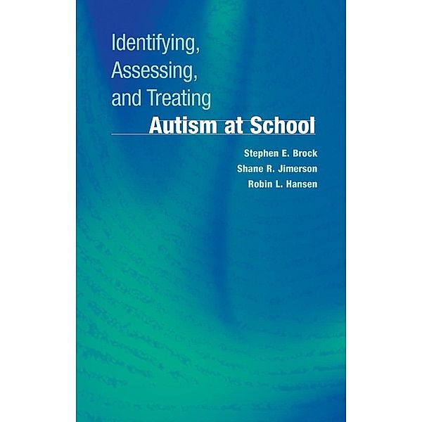 Identifying, Assessing, and Treating Autism at School, Stephen E. Brock, Shane R. Jimerson, Robin L. Hansen