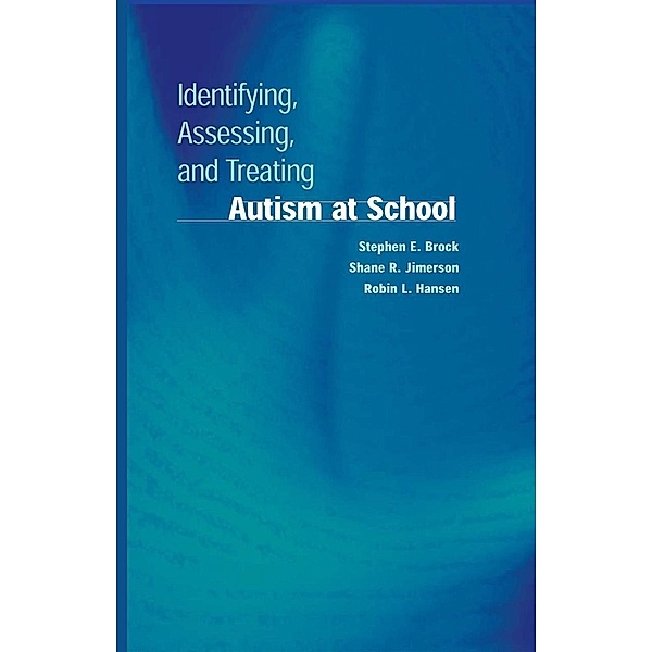 Identifying, Assessing, and Treating Autism at School / Developmental Psychopathology at School, Stephen E. Brock, Shane R. Jimerson, Robin L. Hansen