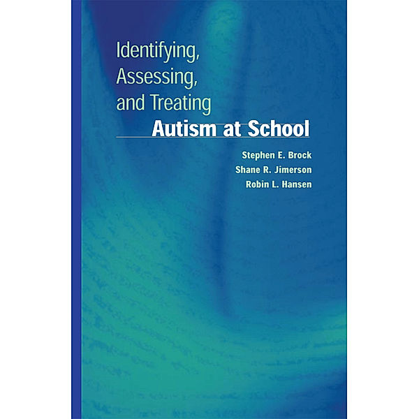 Identifying, Assessing, and Treating Autism at School, Stephen E. Brock, Shane R. Jimerson, Robin L. Hansen