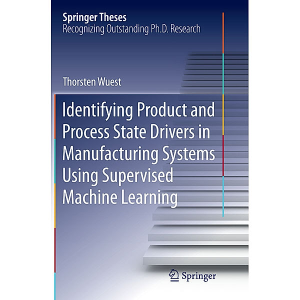 Identifying Product and Process State Drivers in Manufacturing Systems Using Supervised Machine Learning, Thorsten Wuest