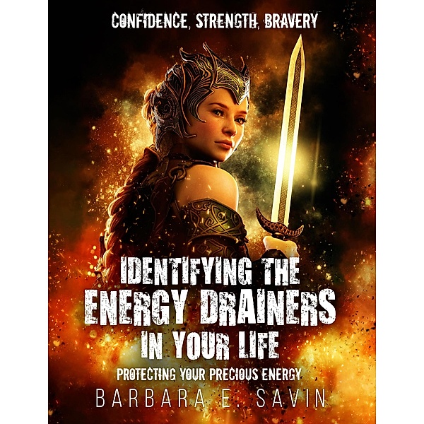 Identifying the Energy Drainers in Your Life: Protecting Your Precious Energy, Barbara E. Savin