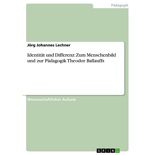 Identität und Differenz: Zum Menschenbild und zur Pädagogik Theodor Ballauffs, Jörg Johannes Lechner