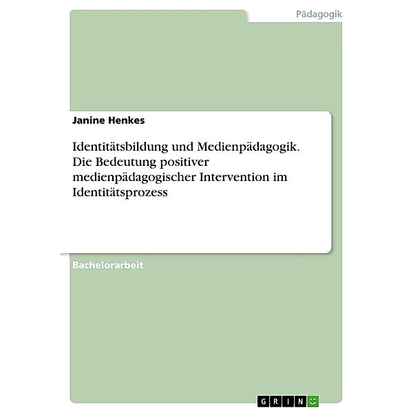 Identitätsbildung und Medienpädagogik. Die Bedeutung positiver medienpädagogischer Intervention im Identitätsprozess, Janine Henkes