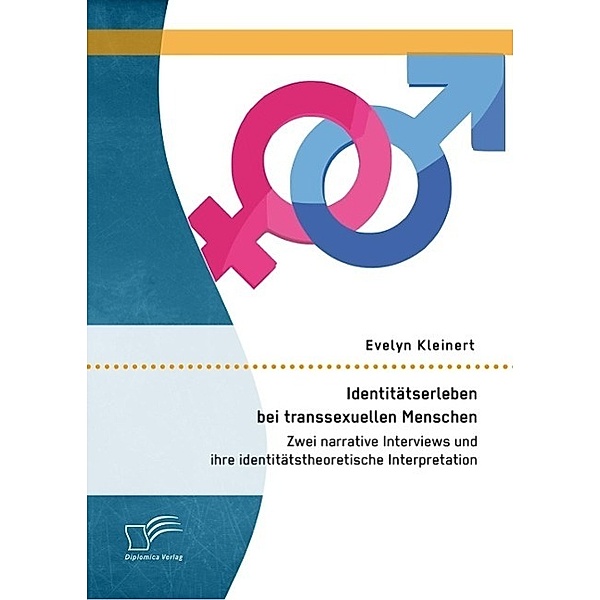 Identitätserleben bei transsexuellen Menschen: Zwei narrative Interviews und ihre identitätstheoretische Interpretation, Evelyn Kleinert
