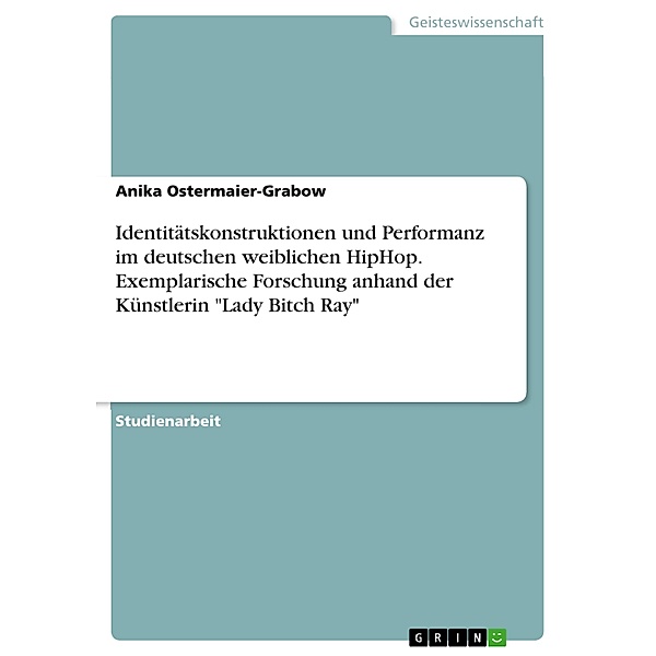 Identitätskonstruktionen und Performanz im deutschen weiblichen HipHop. Exemplarische Forschung anhand der Künstlerin Lady Bitch Ray, Anika Ostermaier-Grabow