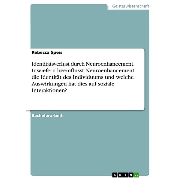 Identitätsverlust durch Neuroenhancement. Inwiefern beeinflusst Neuroenhancement die Identität des Individuums und welche  Auswirkungen hat dies auf soziale Interaktionen?, Rebecca Speis