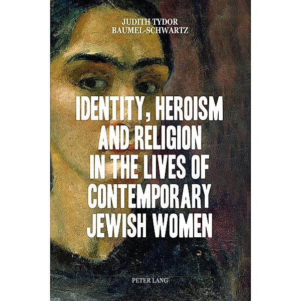 Identity, Heroism and Religion in the Lives of Contemporary Jewish Women, Judith Tydor Baumel-Schwartz