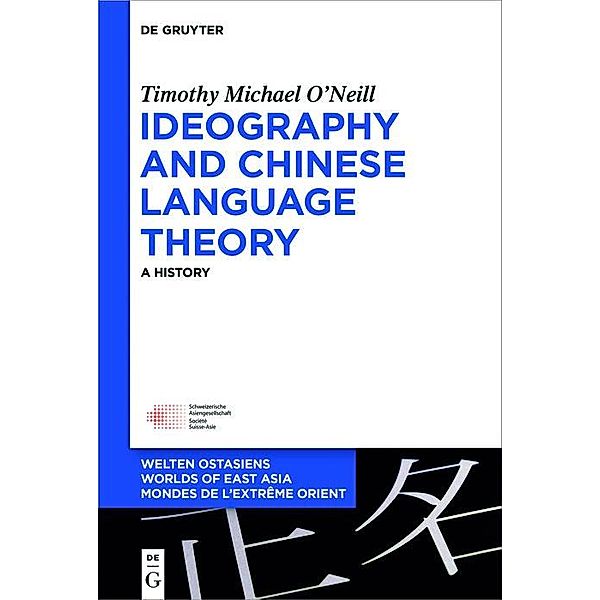 Ideography and Chinese Language Theory / Welten Ostasiens - Worlds of East Asia  -  Mondes de l'Extrême Orient Bd.26, Timothy Michael O'Neill