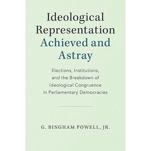 Ideological Representation: Achieved and Astray / Cambridge Studies in Comparative Politics, Jr G. Bingham Powell