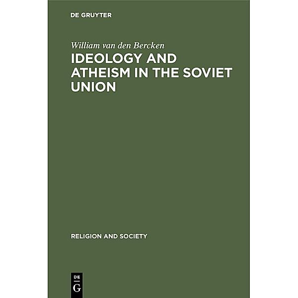 Ideology and Atheism in the Soviet Union / Religion and Society Bd.28, William van den Bercken