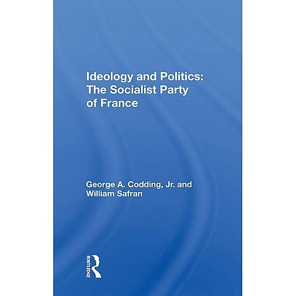 Ideology And Politics: The Socialist Party Of France, George A. Codding