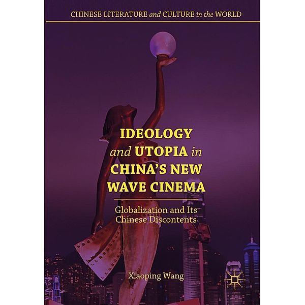 Ideology and Utopia in China's New Wave Cinema / Chinese Literature and Culture in the World, Xiaoping Wang