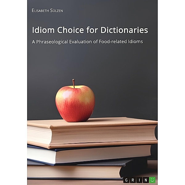 Idiom Choice for Dictionaries. A Phraseological Evaluation of Food-related Idioms, Elisabeth Sülzen