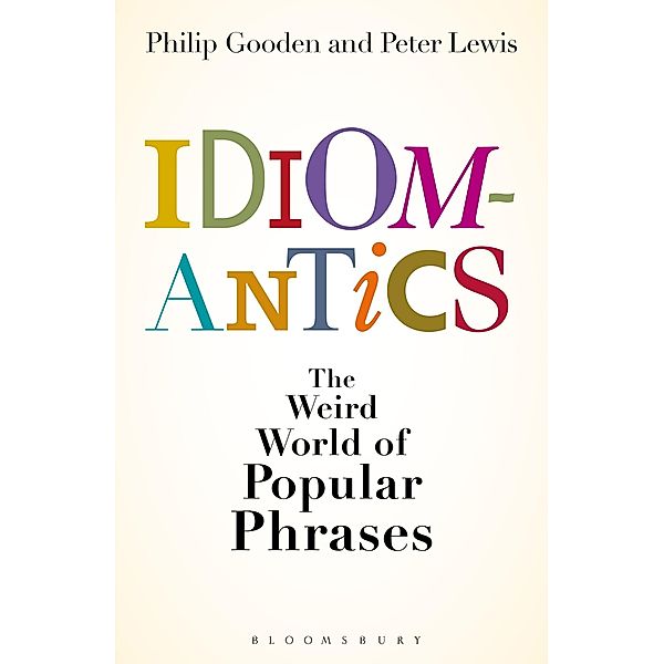 Idiomantics: The Weird and Wonderful World of Popular Phrases, Philip Gooden, Peter Lewis