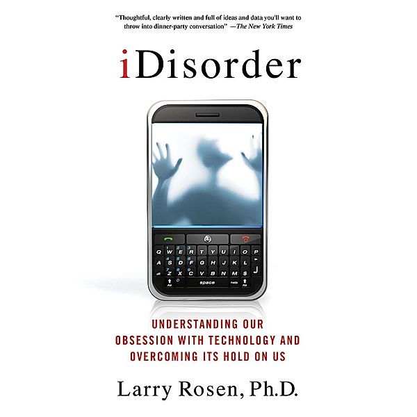 iDisorder: Understanding Our Obsession with Technology and Overcoming Its Hold on Us, Larry D. Rosen