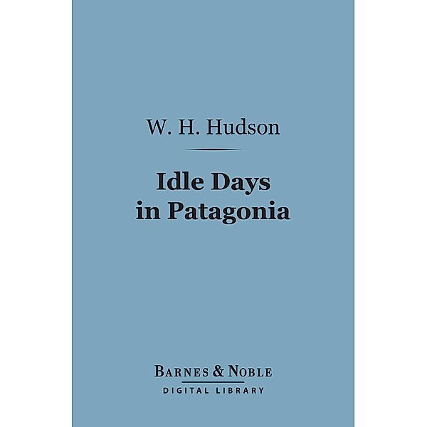 Idle Days in Patagonia (Barnes & Noble Digital Library) / Barnes & Noble, W. H. Hudson