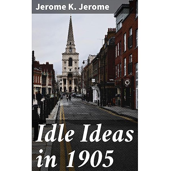 Idle Ideas in 1905, Jerome K. Jerome